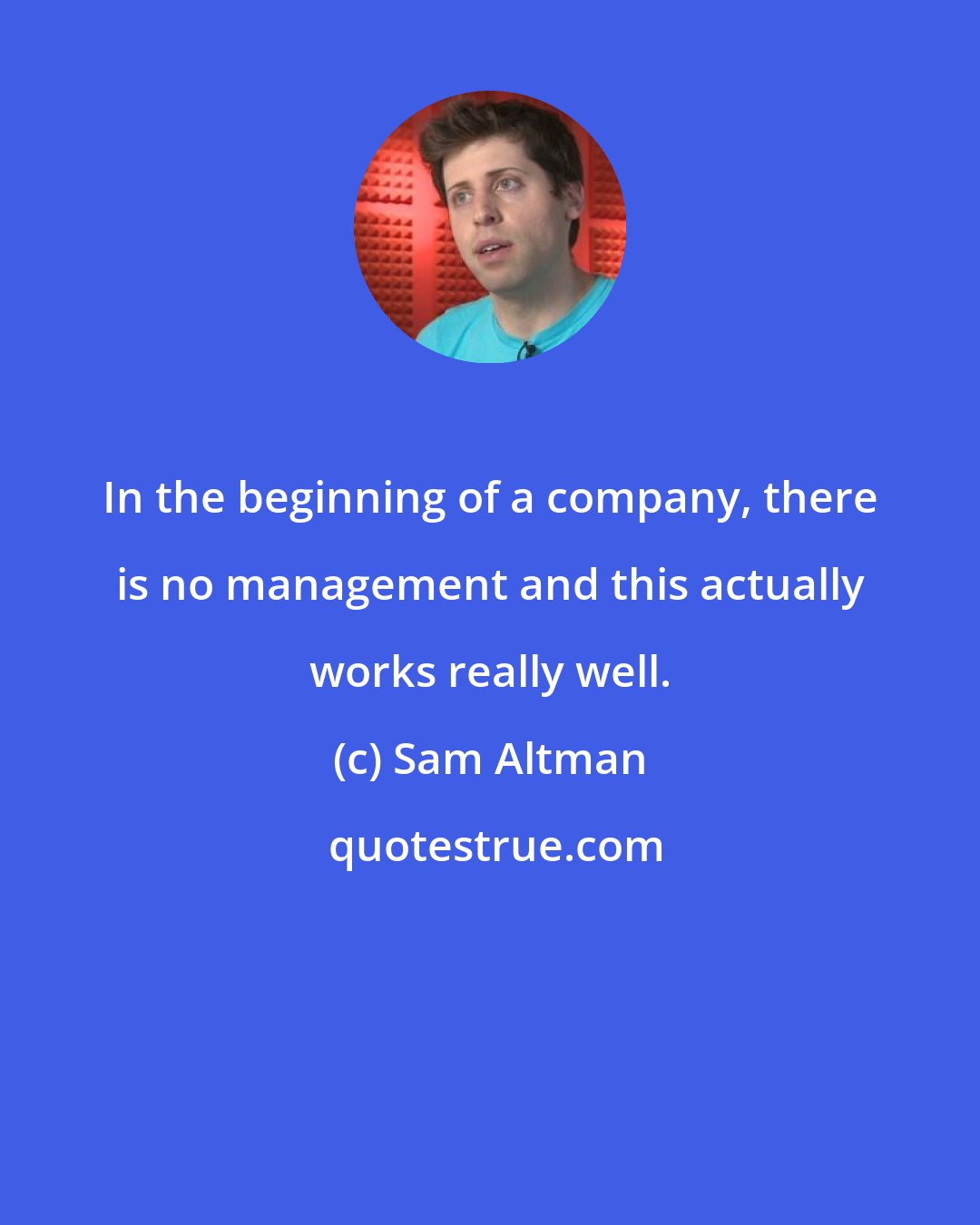 Sam Altman: In the beginning of a company, there is no management and this actually works really well.