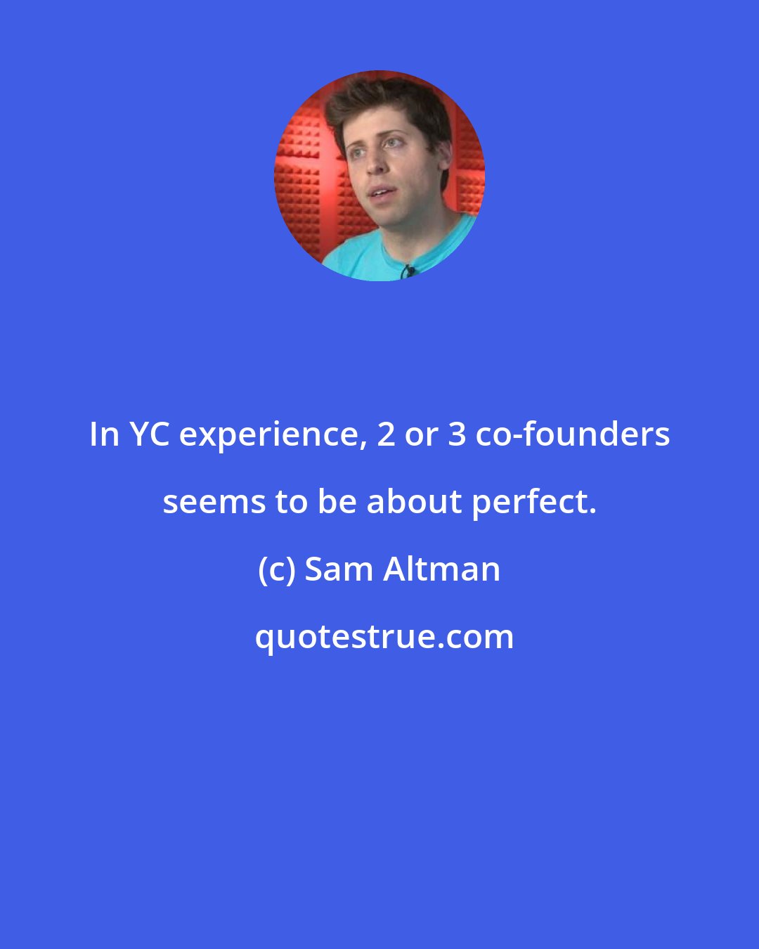 Sam Altman: In YC experience, 2 or 3 co-founders seems to be about perfect.