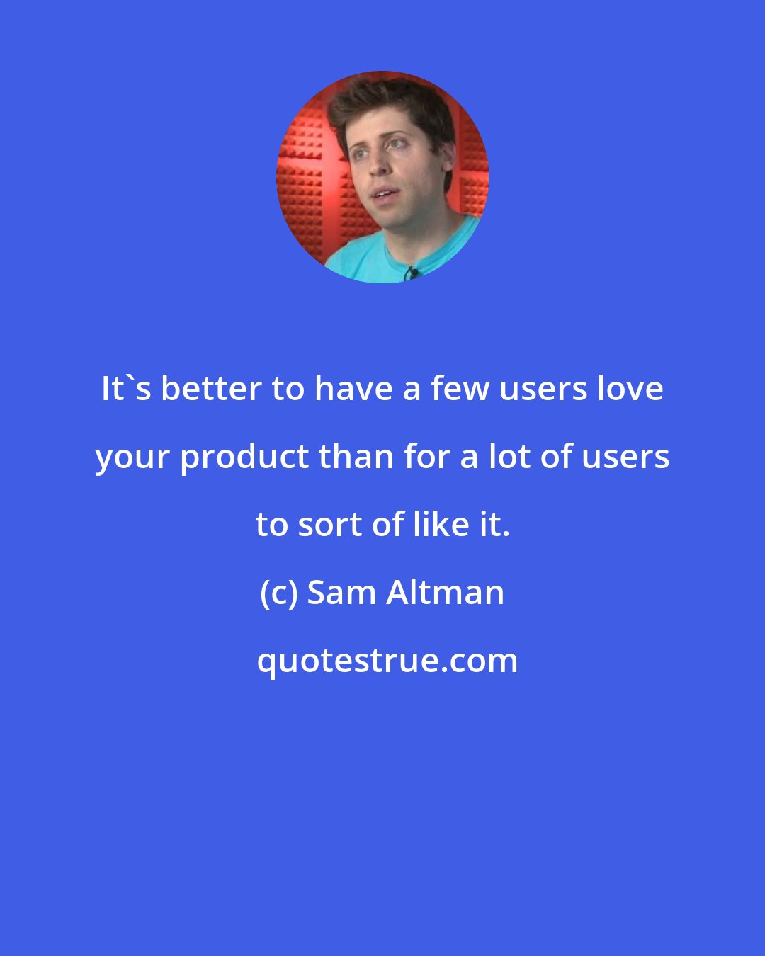 Sam Altman: It's better to have a few users love your product than for a lot of users to sort of like it.