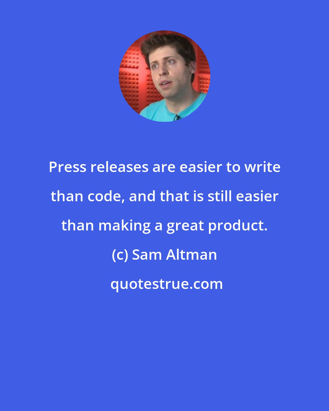 Sam Altman: Press releases are easier to write than code, and that is still easier than making a great product.