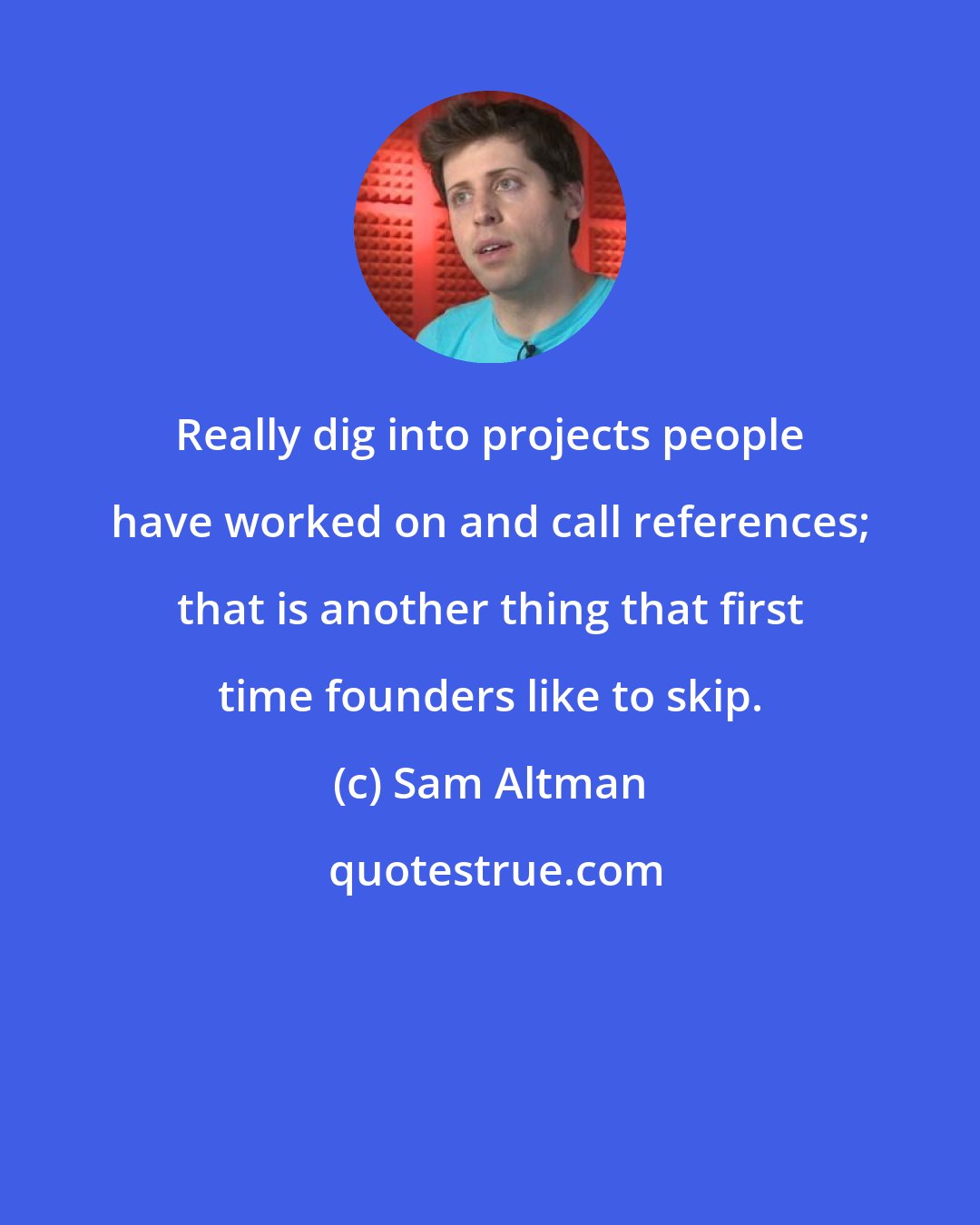 Sam Altman: Really dig into projects people have worked on and call references; that is another thing that first time founders like to skip.