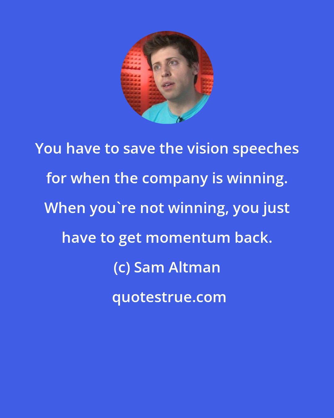 Sam Altman: You have to save the vision speeches for when the company is winning. When you're not winning, you just have to get momentum back.