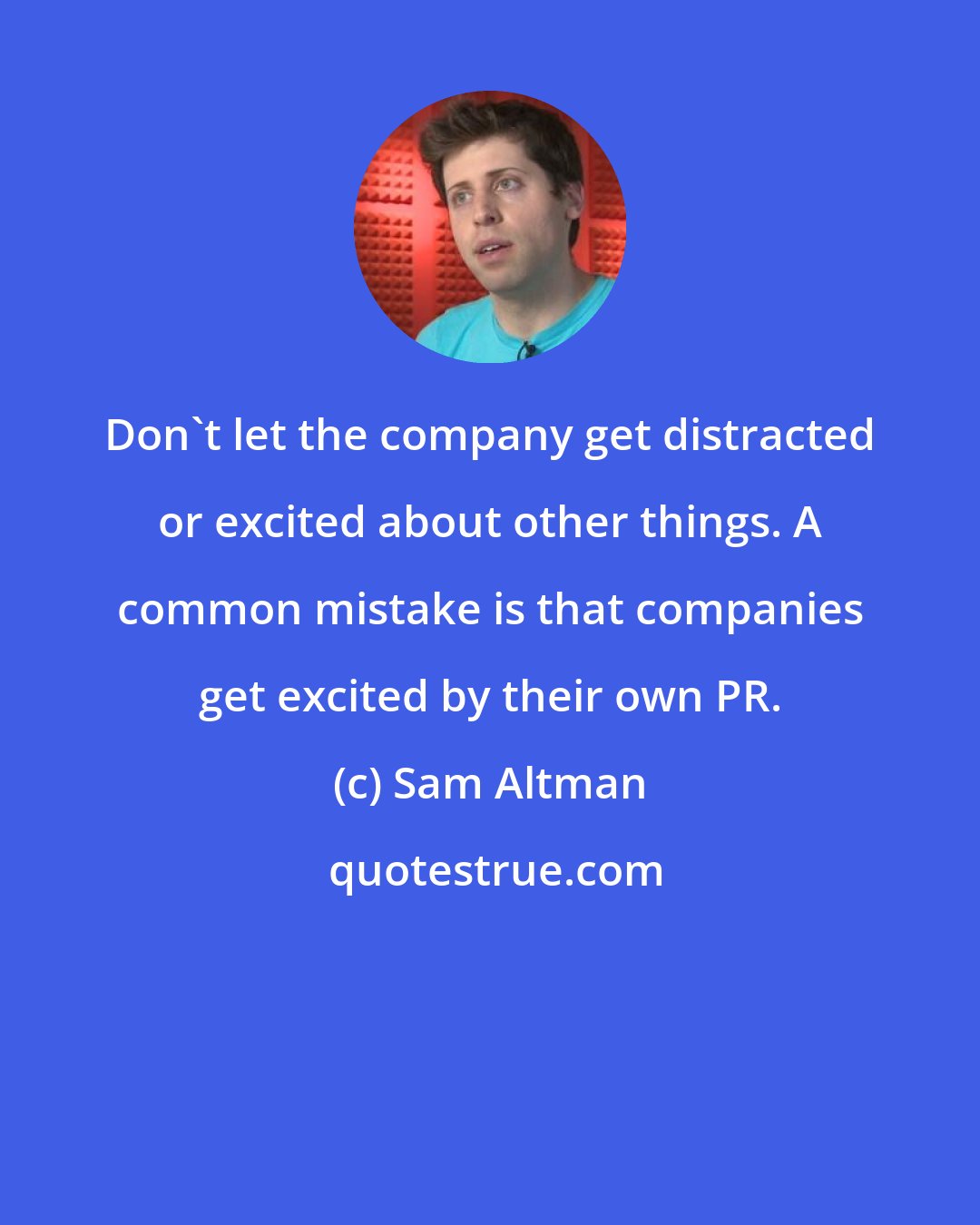 Sam Altman: Don't let the company get distracted or excited about other things. A common mistake is that companies get excited by their own PR.