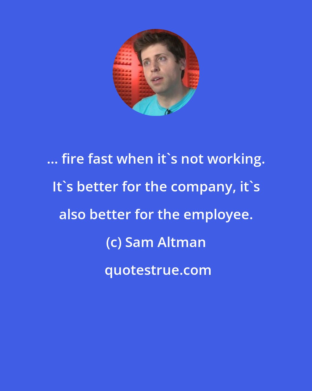 Sam Altman: ... fire fast when it's not working. It's better for the company, it's also better for the employee.