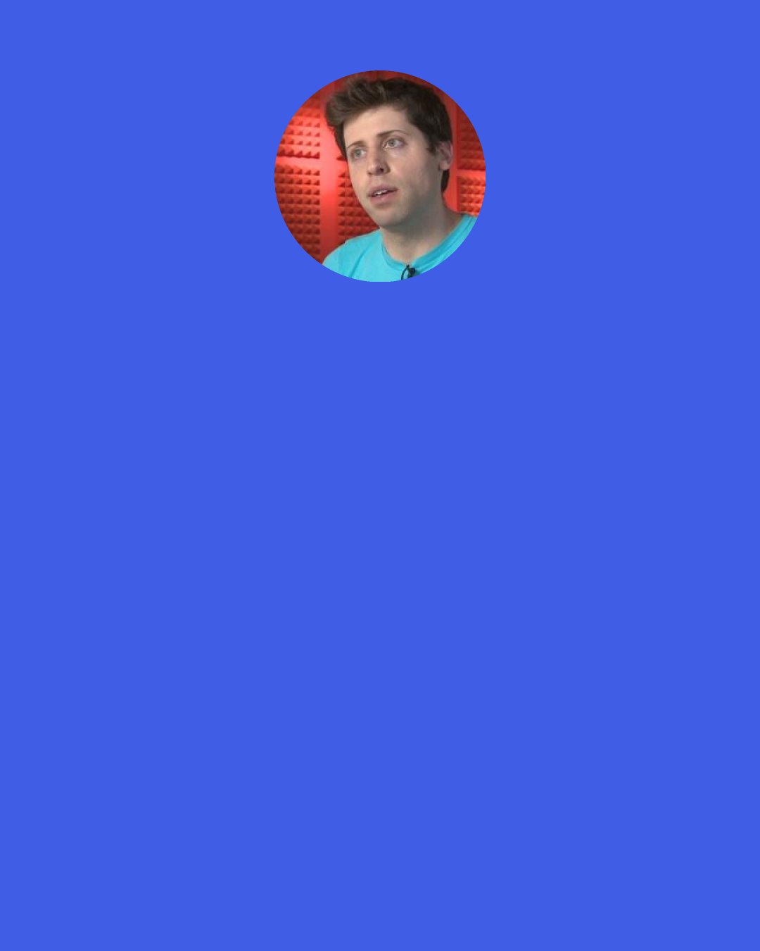 Sam Altman: It's really easy to get PR with no results & it actually feels like you're really actually cool, but in a year you'll still have nothing.