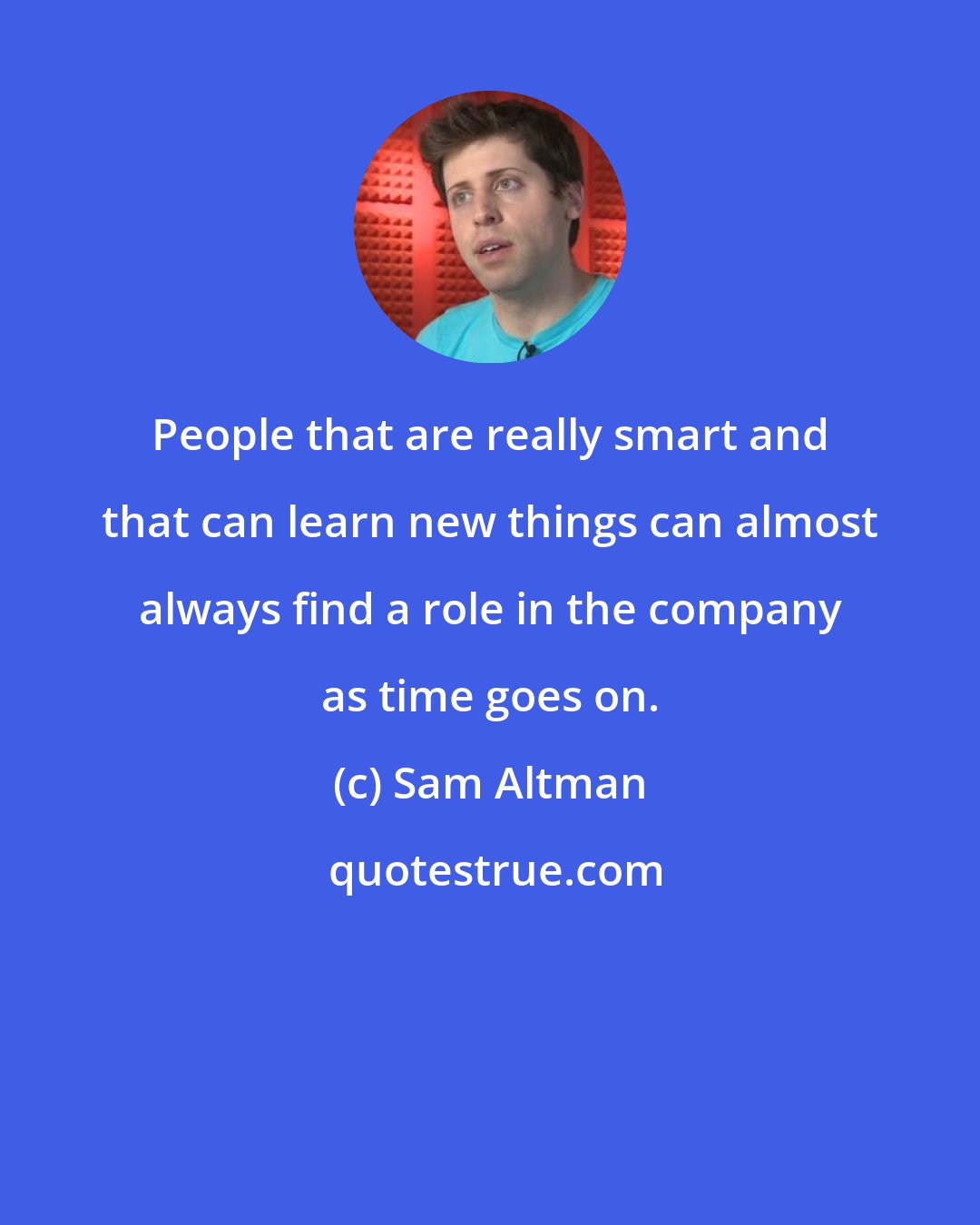 Sam Altman: People that are really smart and that can learn new things can almost always find a role in the company as time goes on.