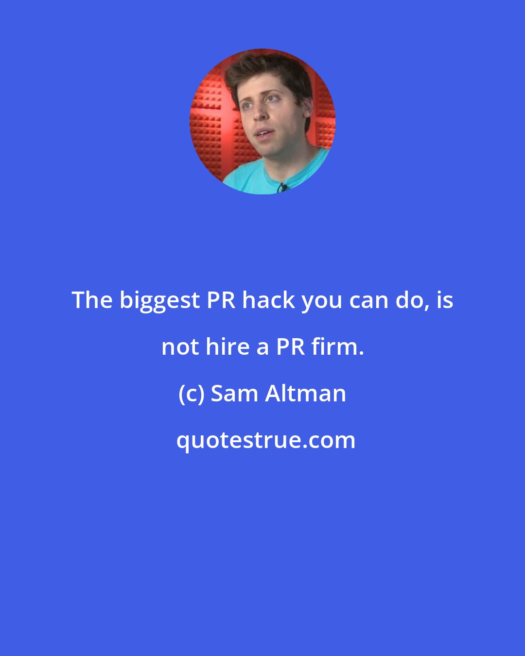 Sam Altman: The biggest PR hack you can do, is not hire a PR firm.