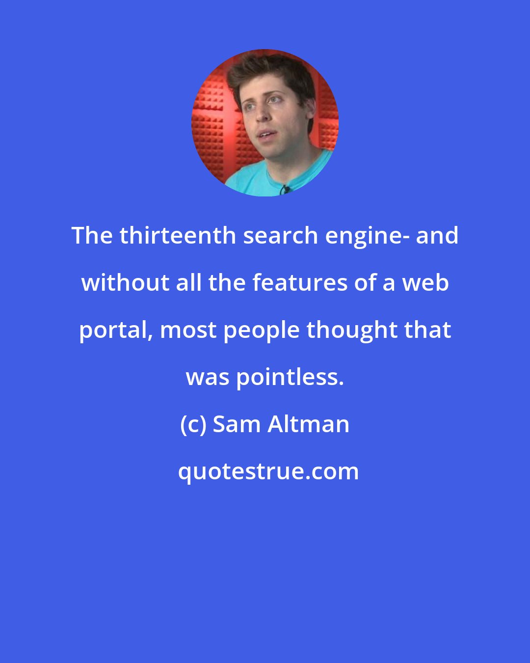 Sam Altman: The thirteenth search engine- and without all the features of a web portal, most people thought that was pointless.