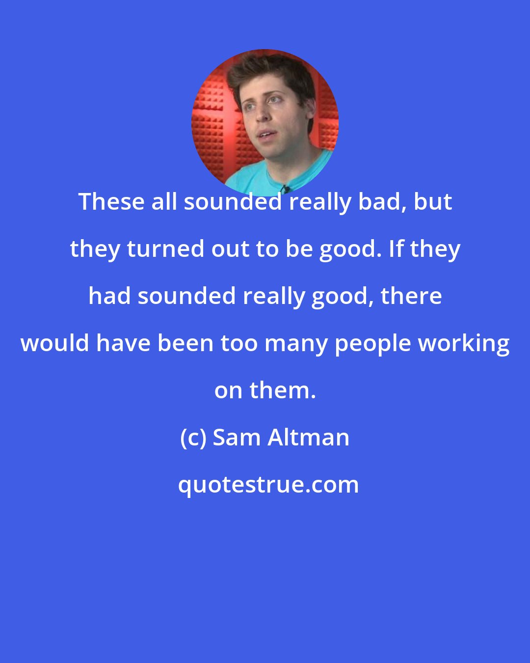 Sam Altman: These all sounded really bad, but they turned out to be good. If they had sounded really good, there would have been too many people working on them.