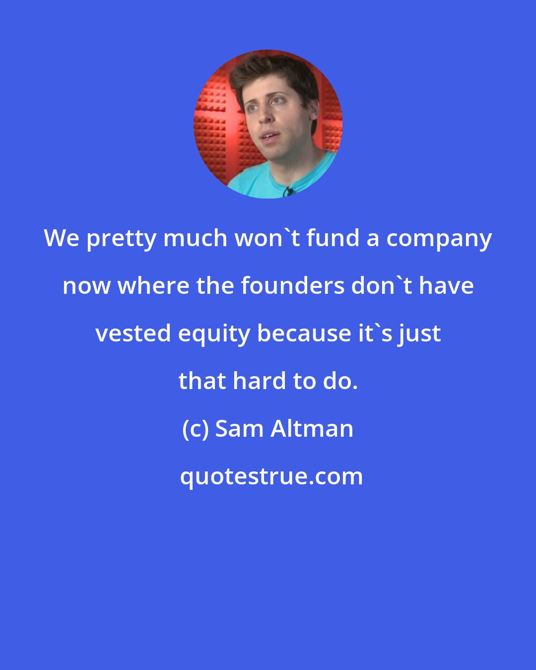 Sam Altman: We pretty much won't fund a company now where the founders don't have vested equity because it's just that hard to do.