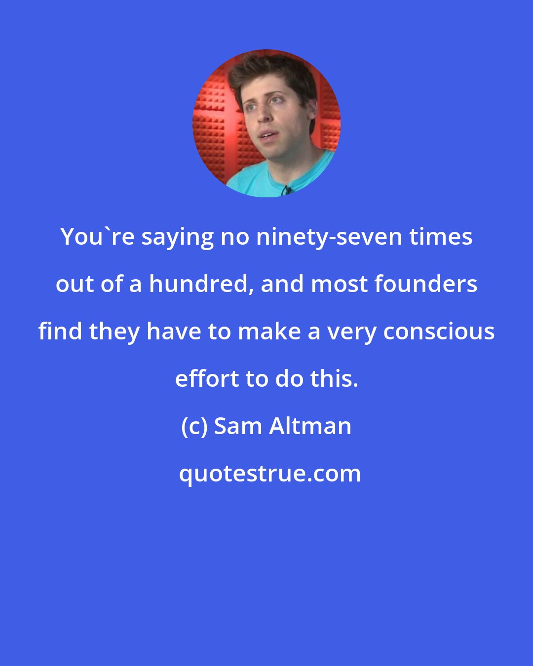 Sam Altman: You're saying no ninety-seven times out of a hundred, and most founders find they have to make a very conscious effort to do this.