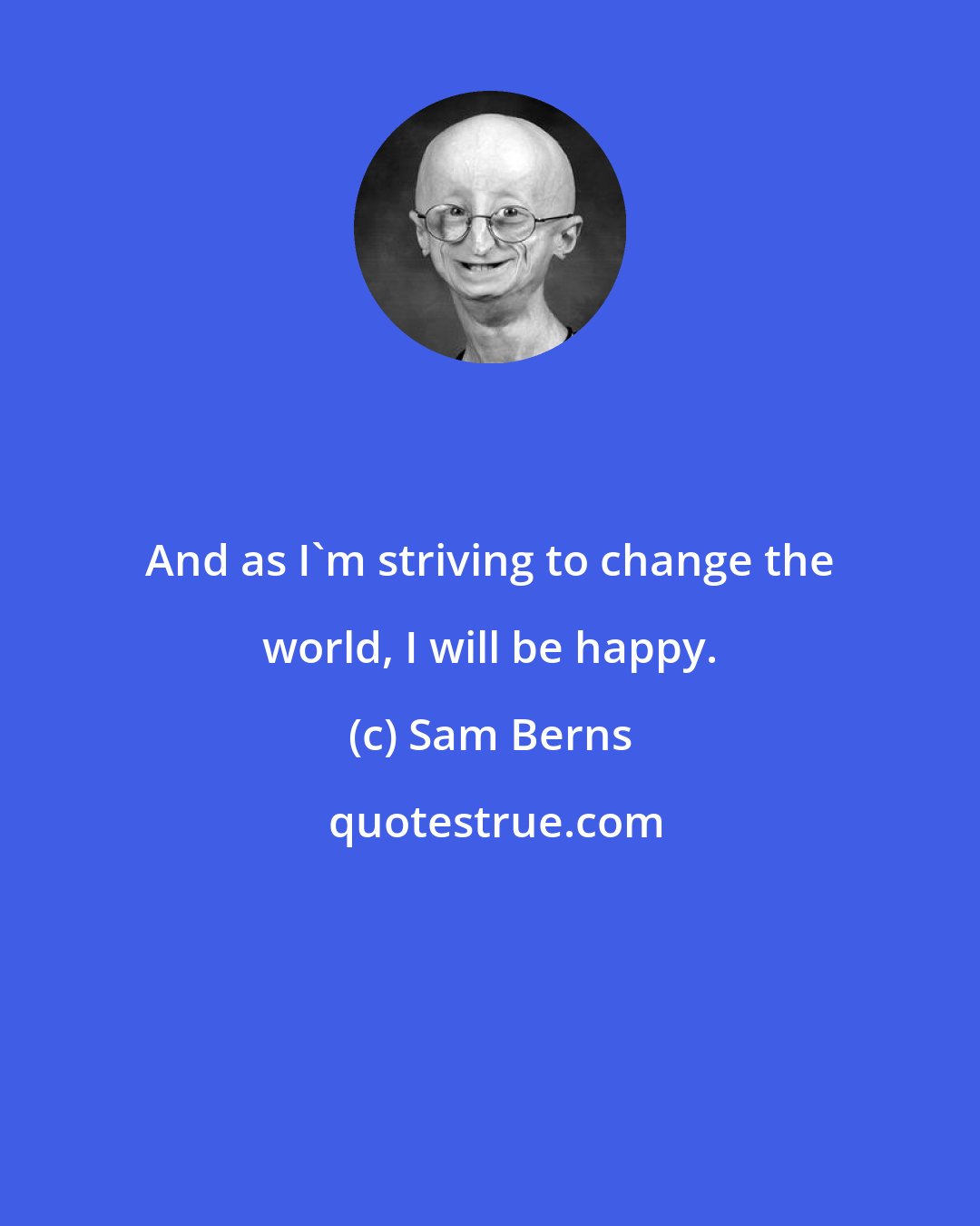 Sam Berns: And as I'm striving to change the world, I will be happy.