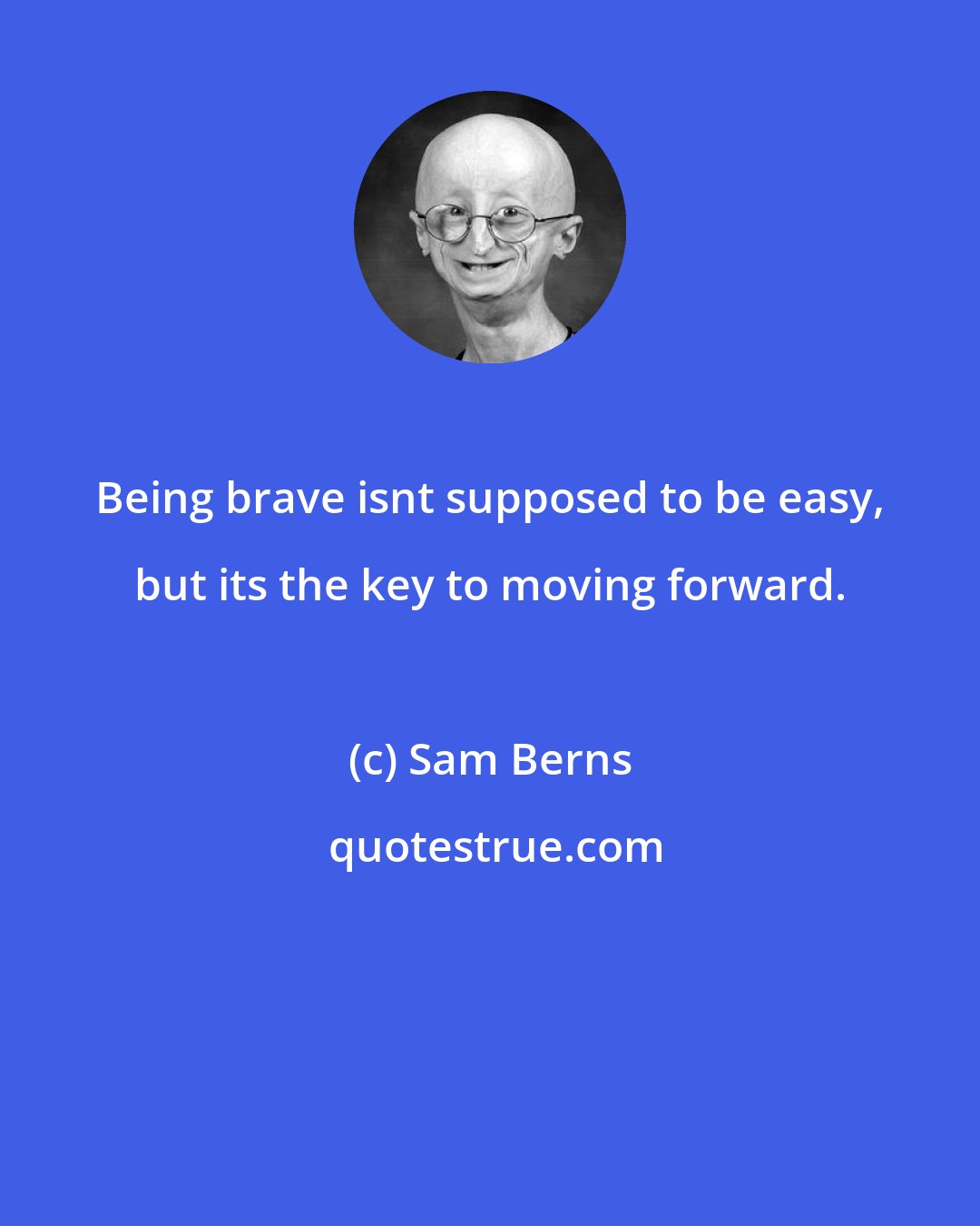 Sam Berns: Being brave isnt supposed to be easy, but its the key to moving forward.