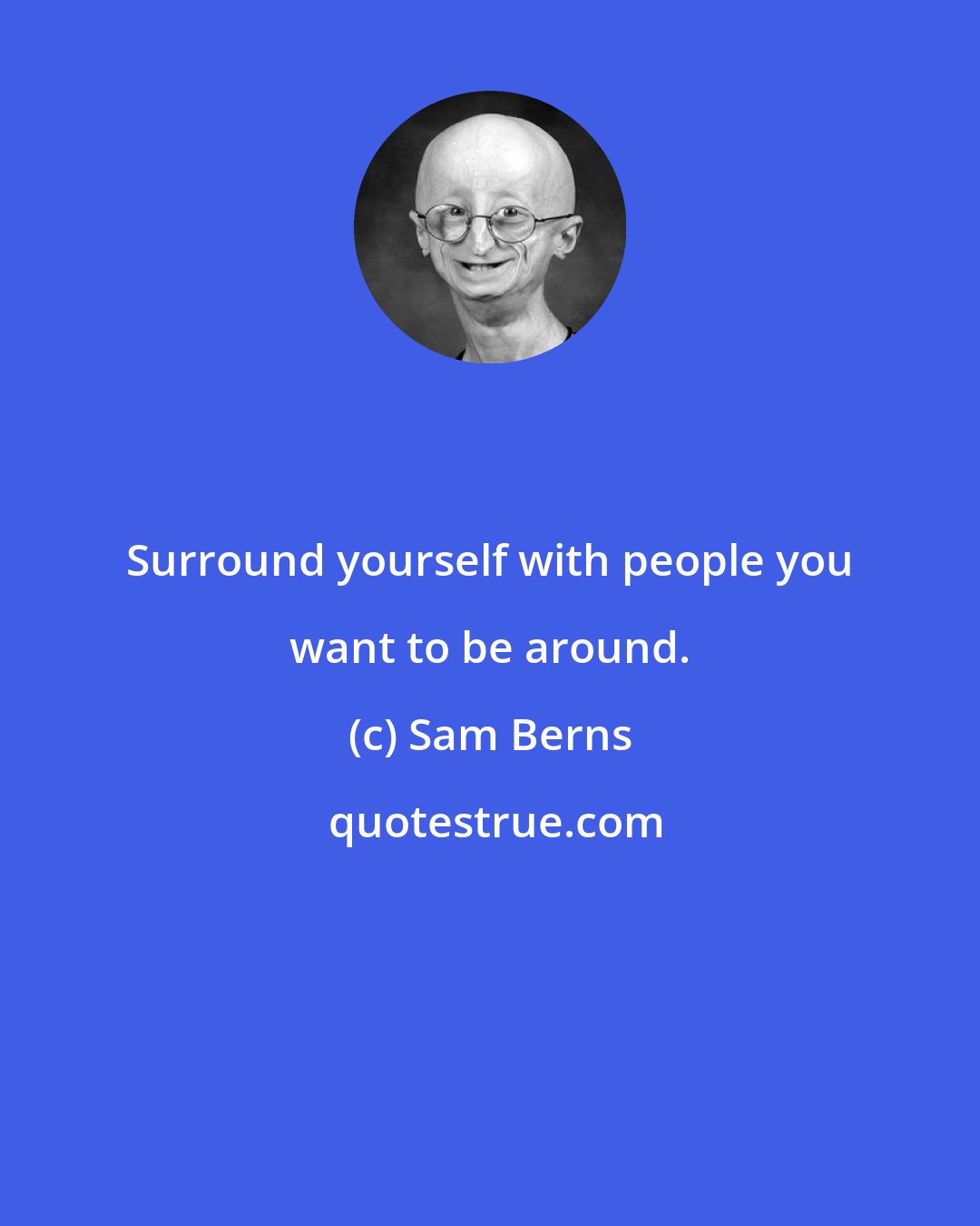 Sam Berns: Surround yourself with people you want to be around.