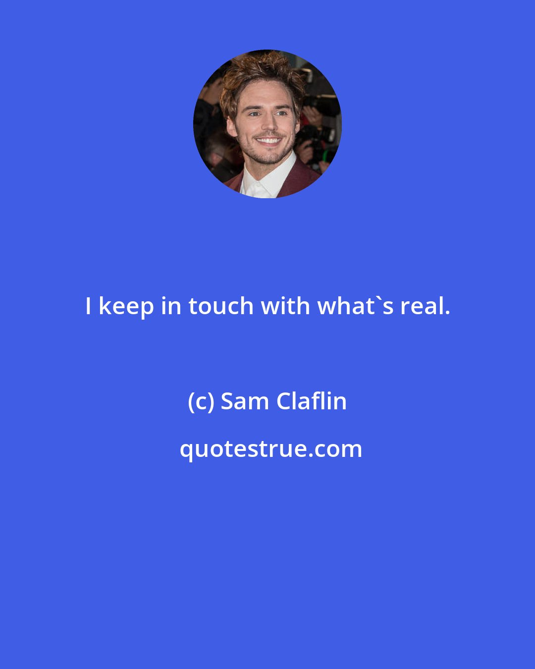 Sam Claflin: I keep in touch with what's real.