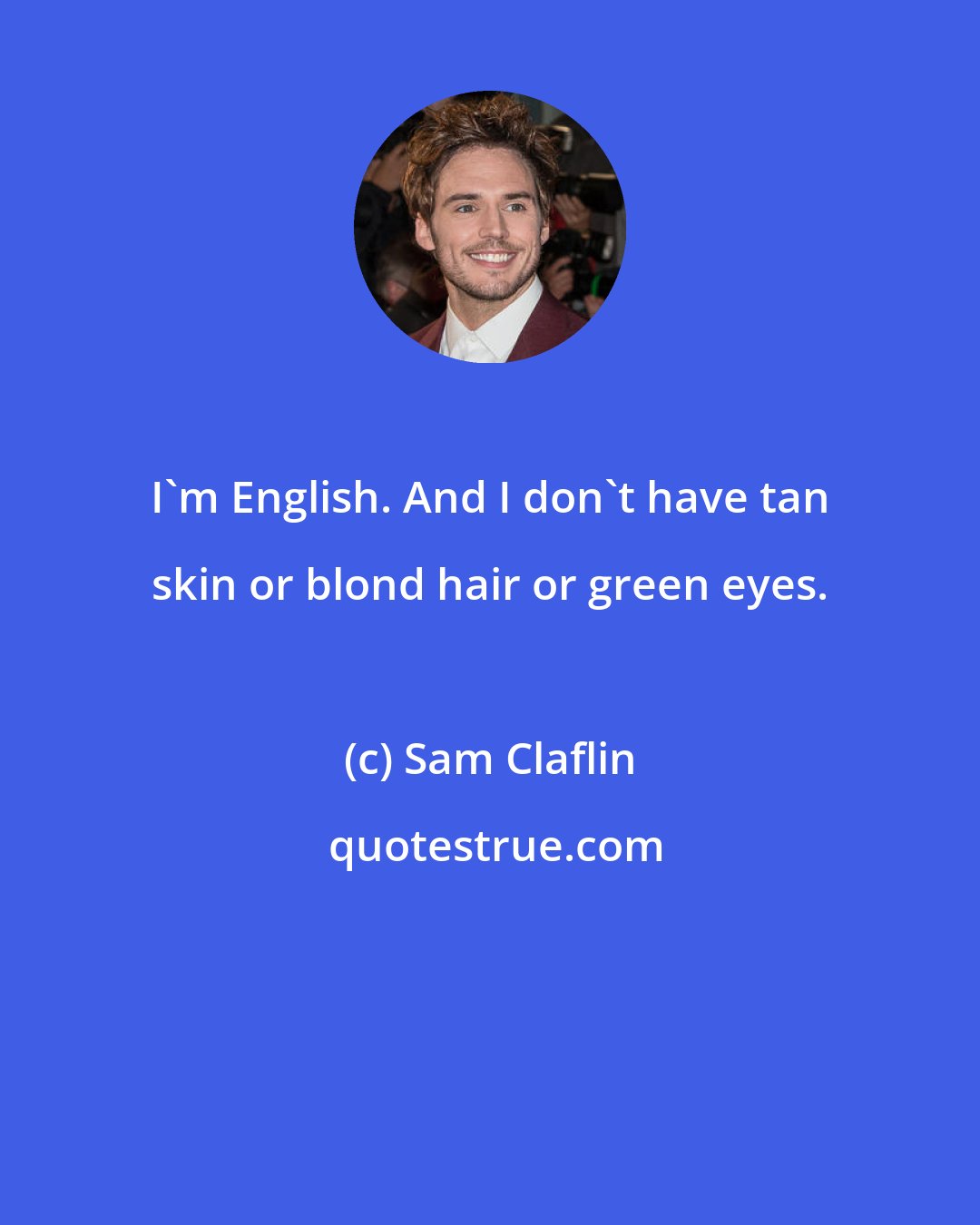 Sam Claflin: I'm English. And I don't have tan skin or blond hair or green eyes.