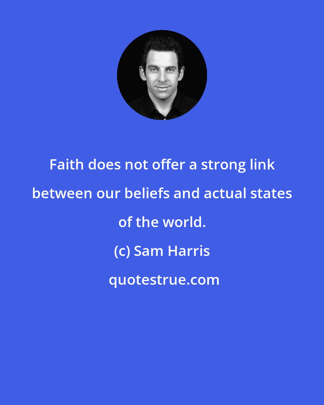 Sam Harris: Faith does not offer a strong link between our beliefs and actual states of the world.