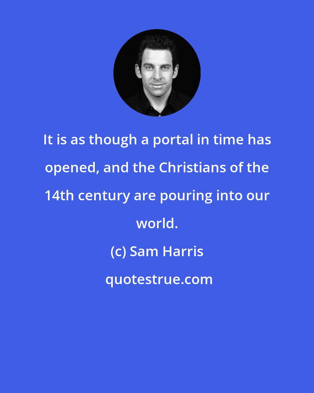 Sam Harris: It is as though a portal in time has opened, and the Christians of the 14th century are pouring into our world.