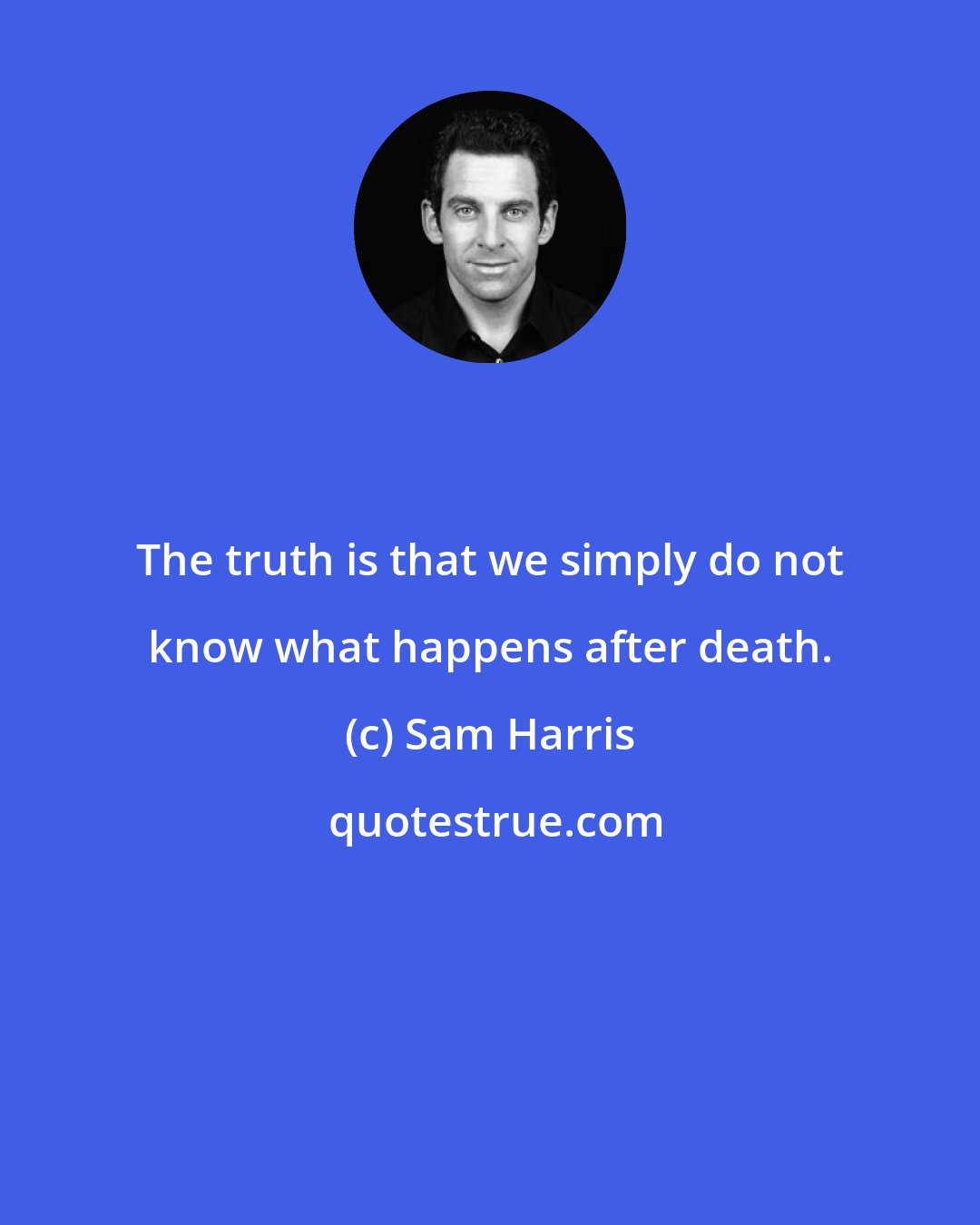 Sam Harris: The truth is that we simply do not know what happens after death.