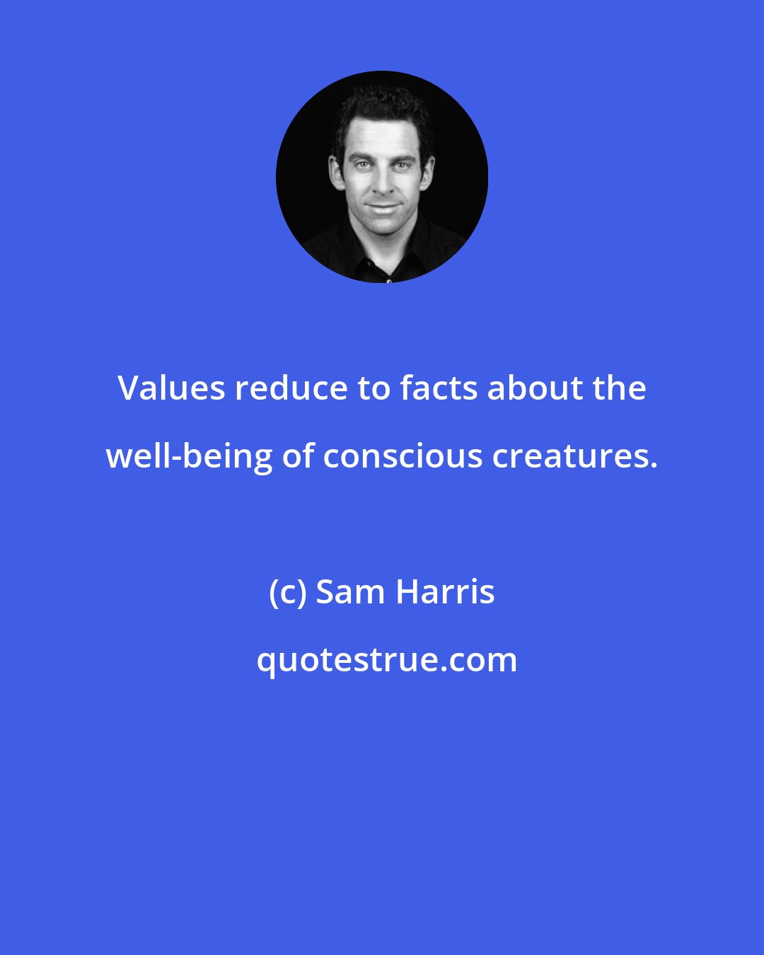 Sam Harris: Values reduce to facts about the well-being of conscious creatures.
