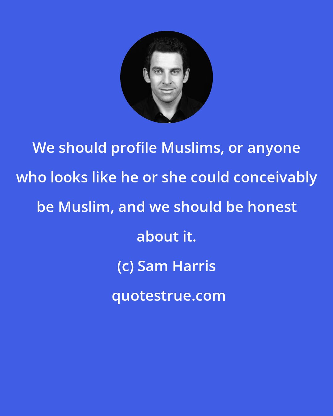 Sam Harris: We should profile Muslims, or anyone who looks like he or she could conceivably be Muslim, and we should be honest about it.
