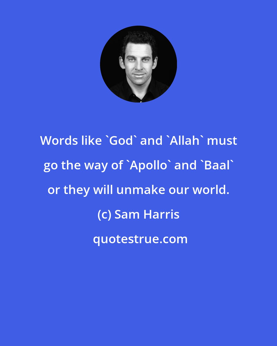 Sam Harris: Words like 'God' and 'Allah' must go the way of 'Apollo' and 'Baal' or they will unmake our world.