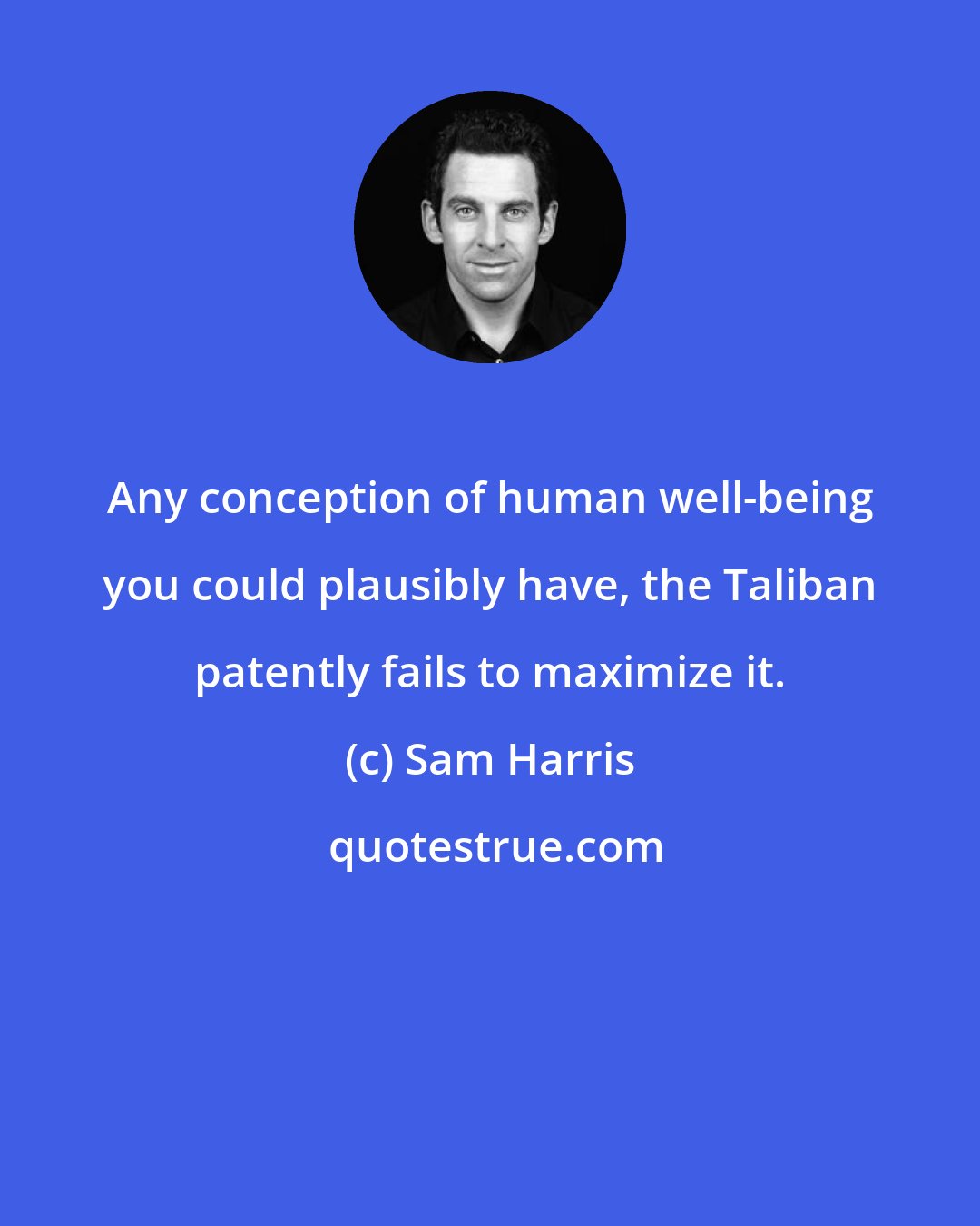 Sam Harris: Any conception of human well-being you could plausibly have, the Taliban patently fails to maximize it.