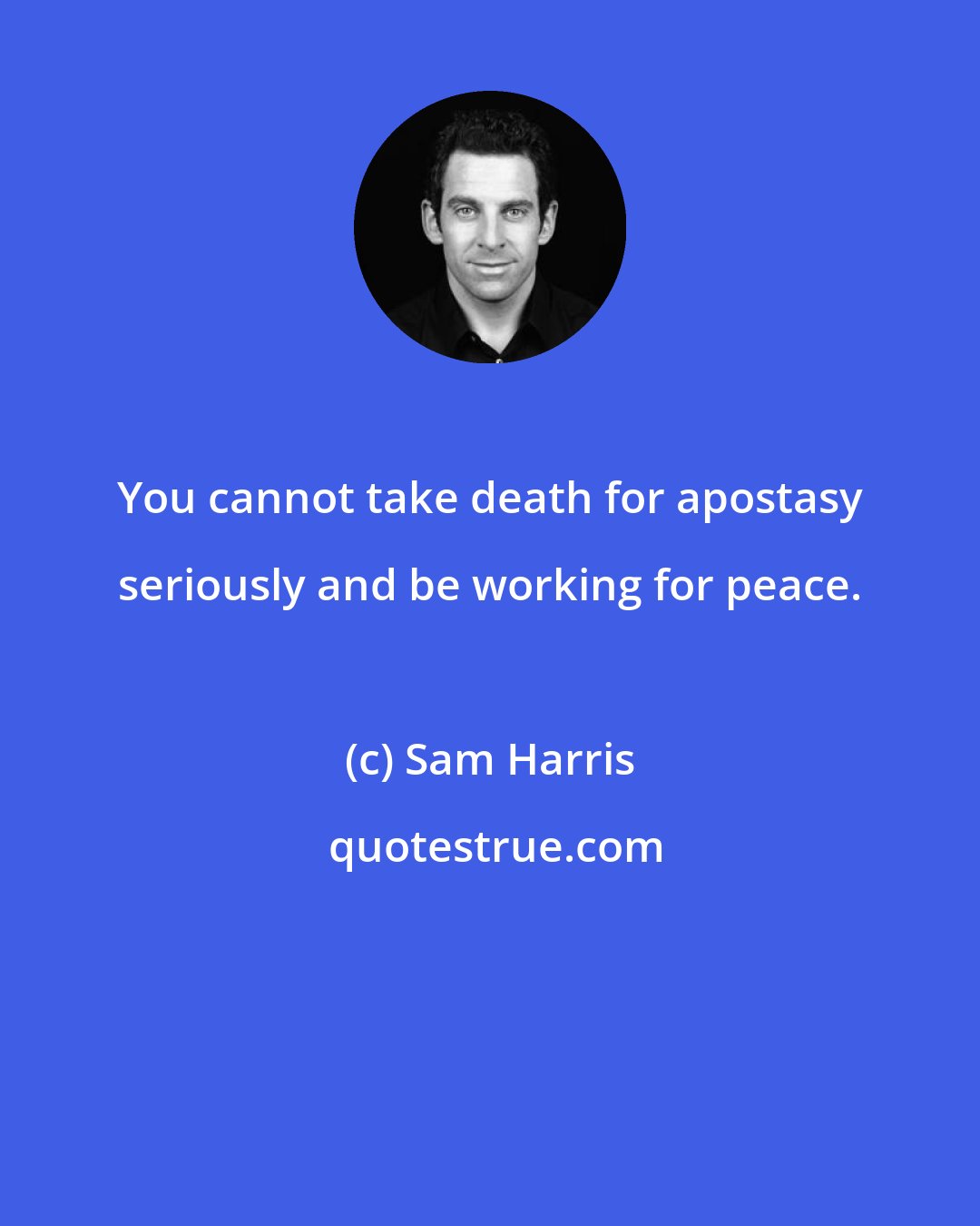 Sam Harris: You cannot take death for apostasy seriously and be working for peace.