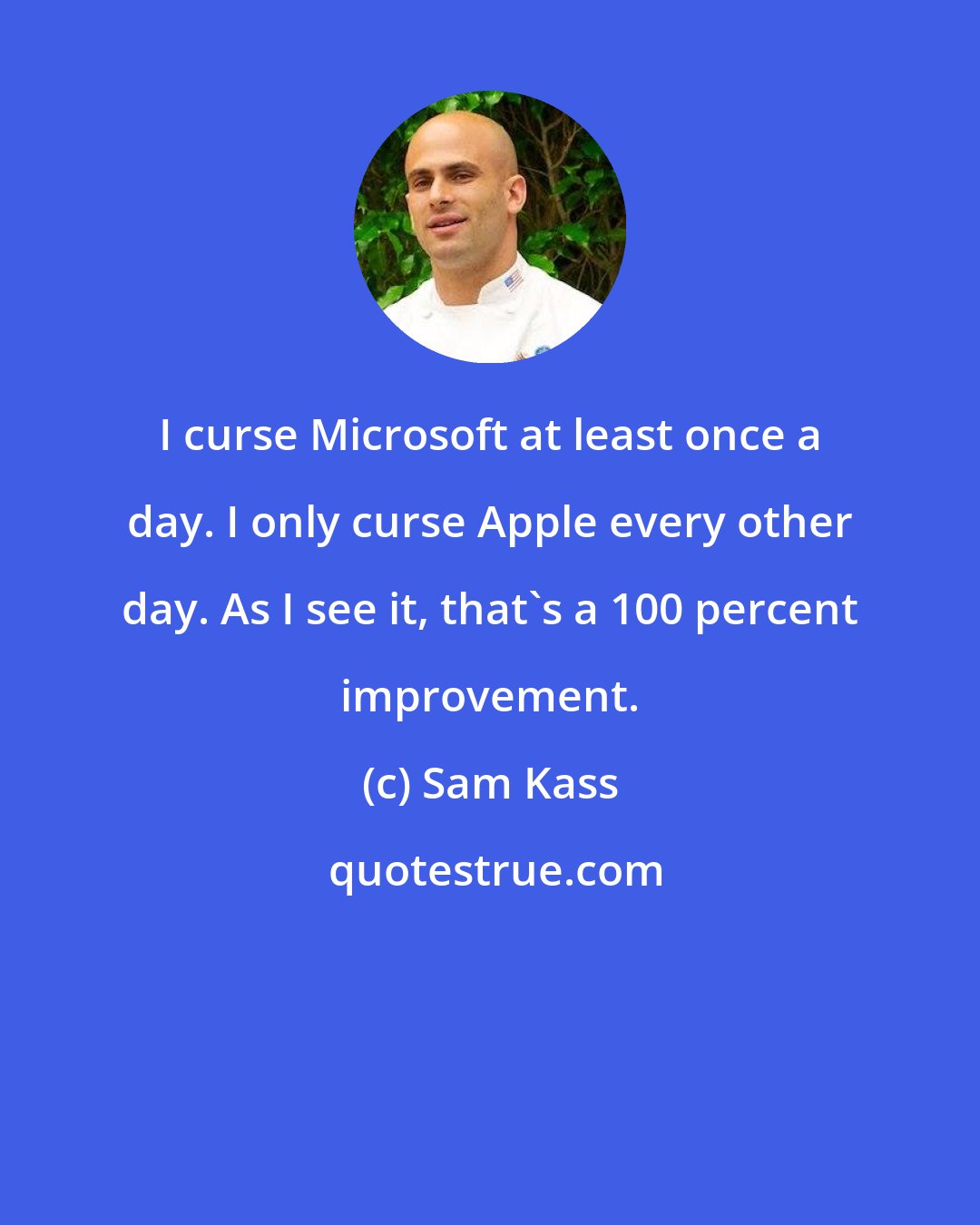 Sam Kass: I curse Microsoft at least once a day. I only curse Apple every other day. As I see it, that's a 100 percent improvement.