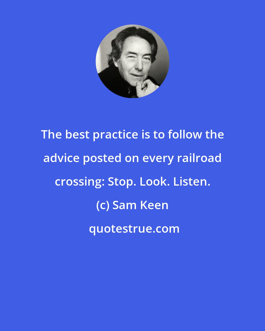 Sam Keen: The best practice is to follow the advice posted on every railroad crossing: Stop. Look. Listen.