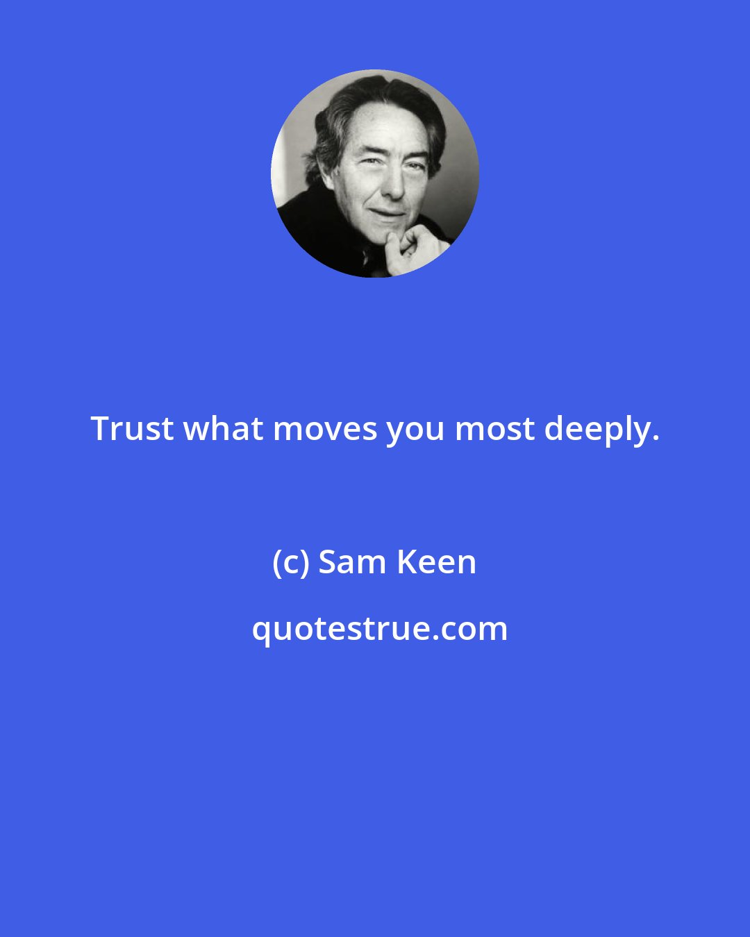 Sam Keen: Trust what moves you most deeply.