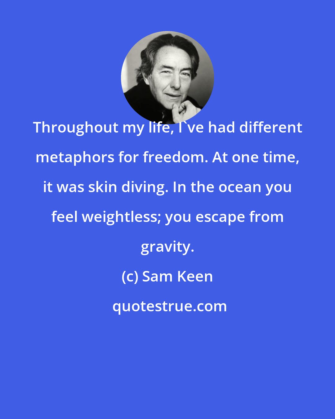 Sam Keen: Throughout my life, I've had different metaphors for freedom. At one time, it was skin diving. In the ocean you feel weightless; you escape from gravity.