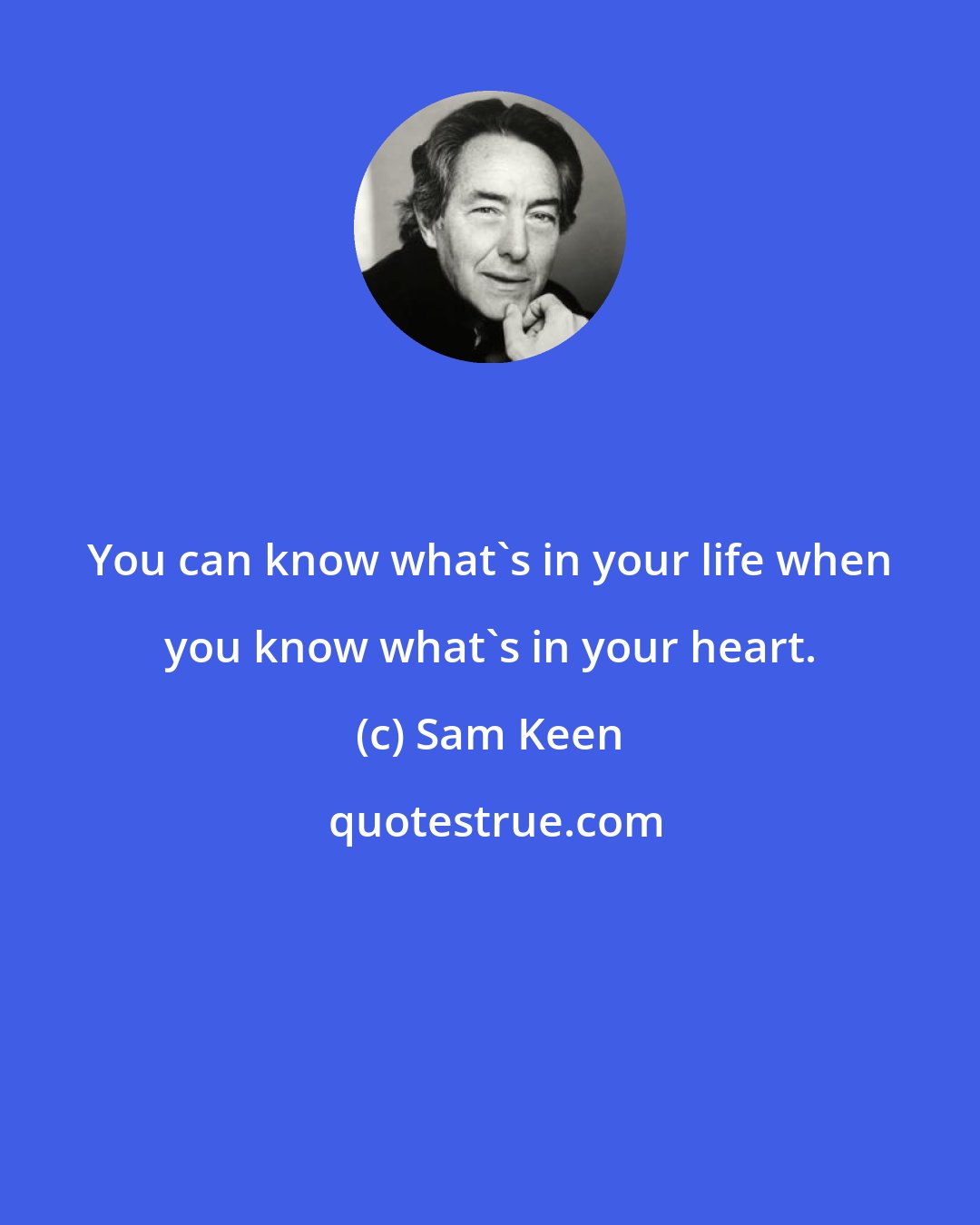 Sam Keen: You can know what's in your life when you know what's in your heart.