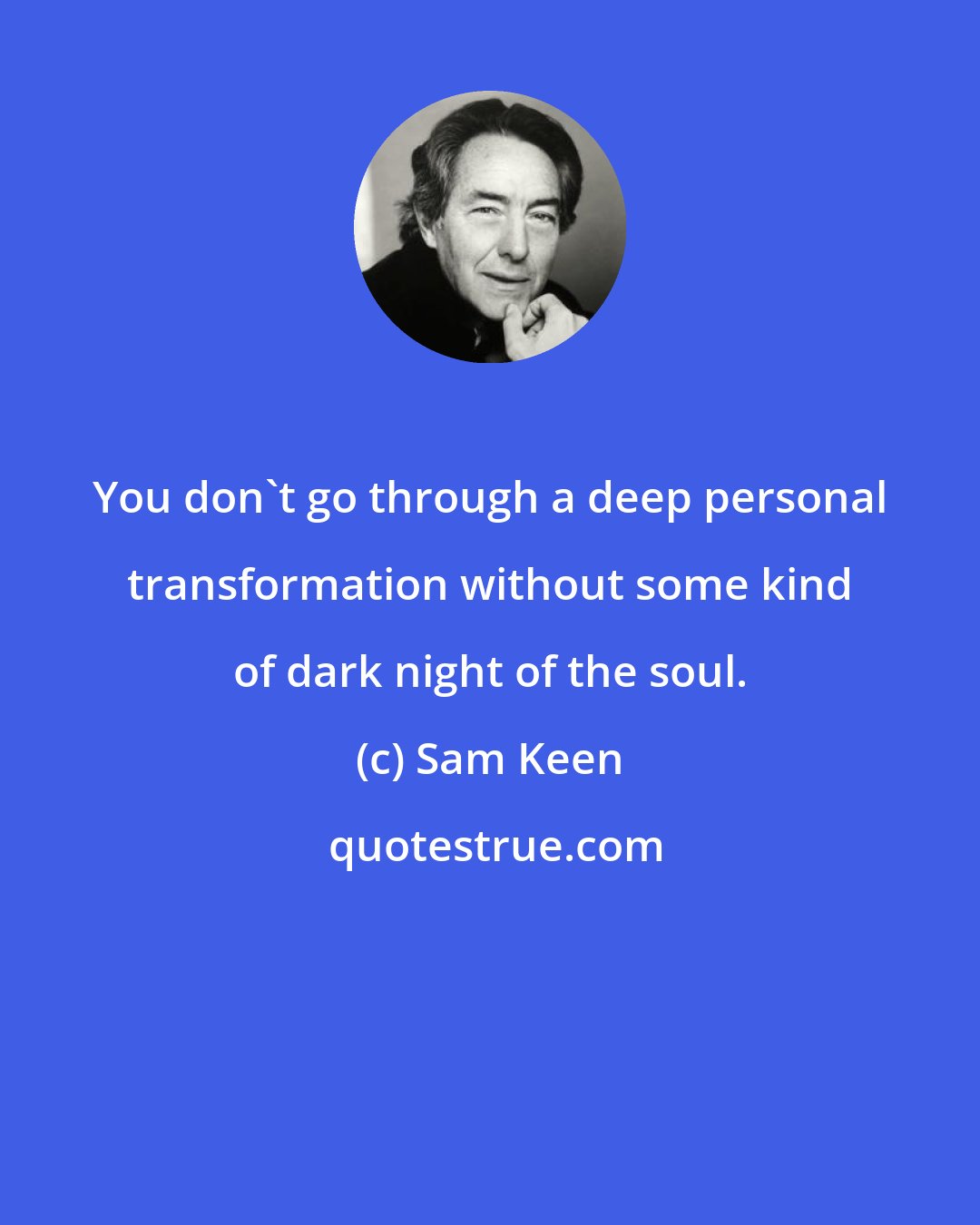 Sam Keen: You don't go through a deep personal transformation without some kind of dark night of the soul.