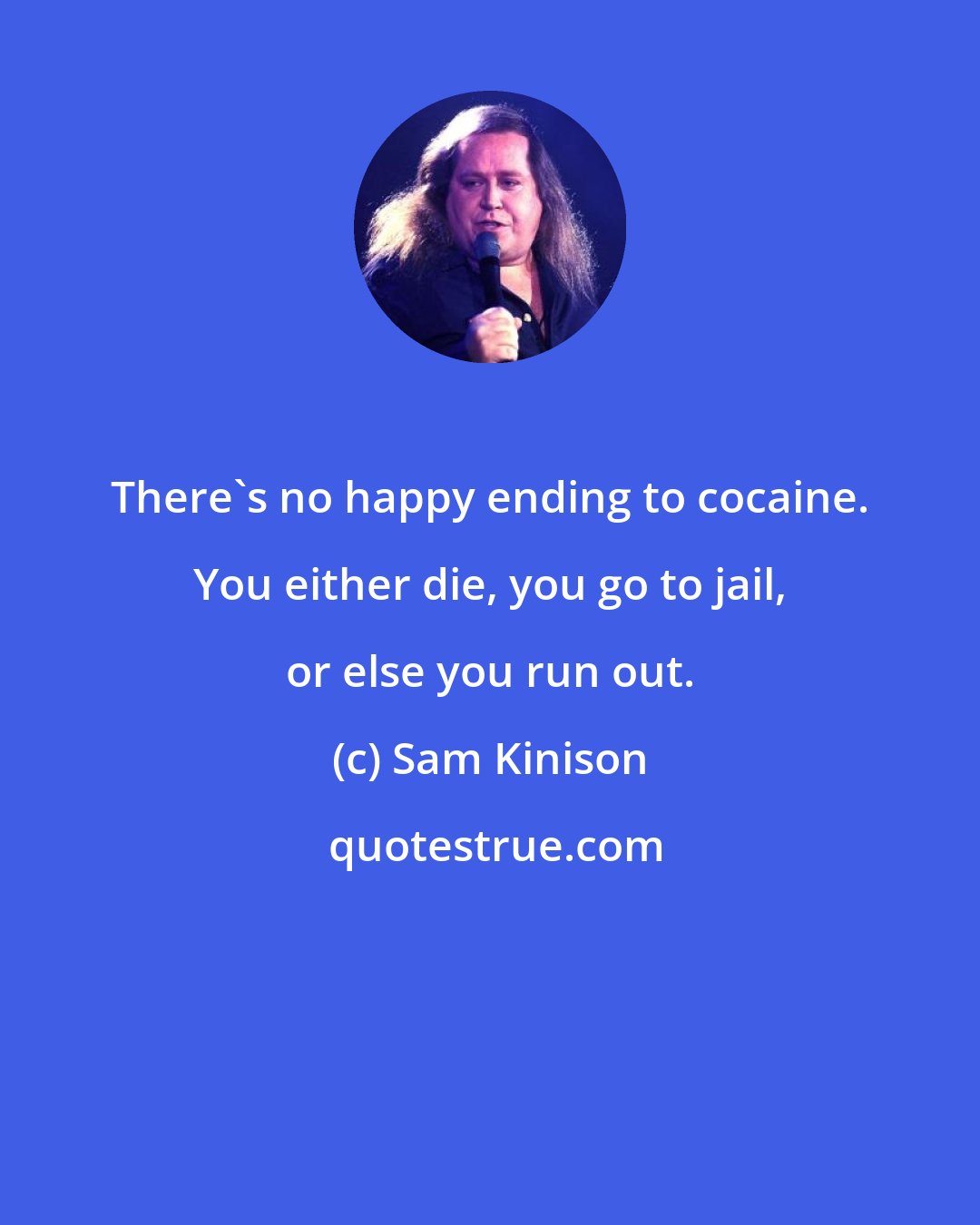 Sam Kinison: There's no happy ending to cocaine. You either die, you go to jail, or else you run out.