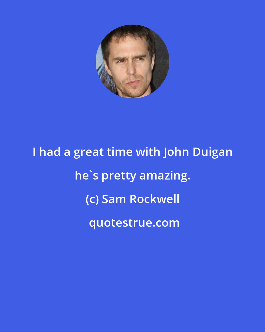 Sam Rockwell: I had a great time with John Duigan he's pretty amazing.