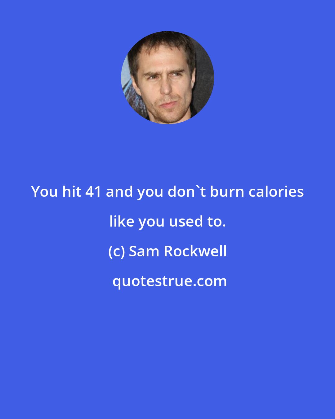 Sam Rockwell: You hit 41 and you don't burn calories like you used to.