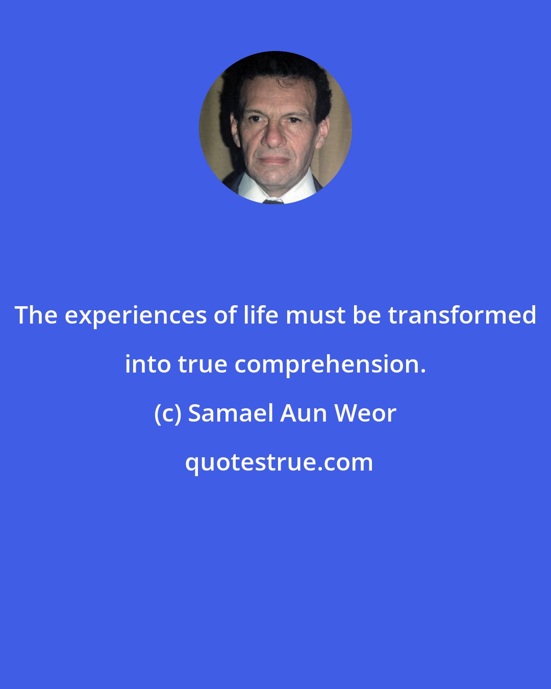 Samael Aun Weor: The experiences of life must be transformed into true comprehension.