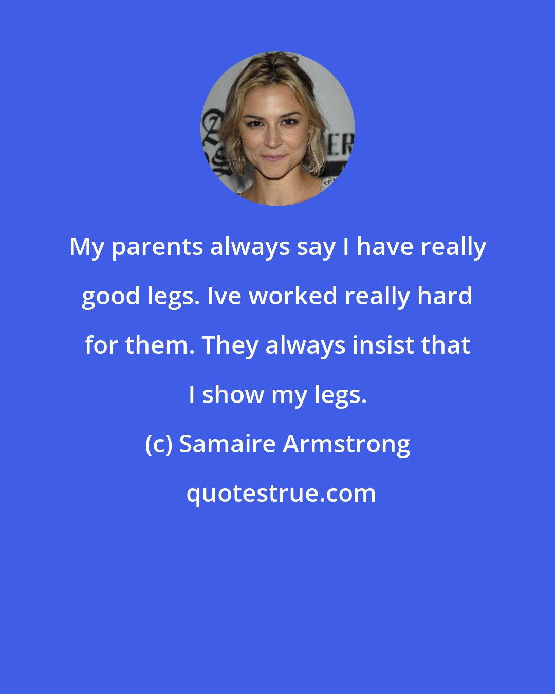 Samaire Armstrong: My parents always say I have really good legs. Ive worked really hard for them. They always insist that I show my legs.