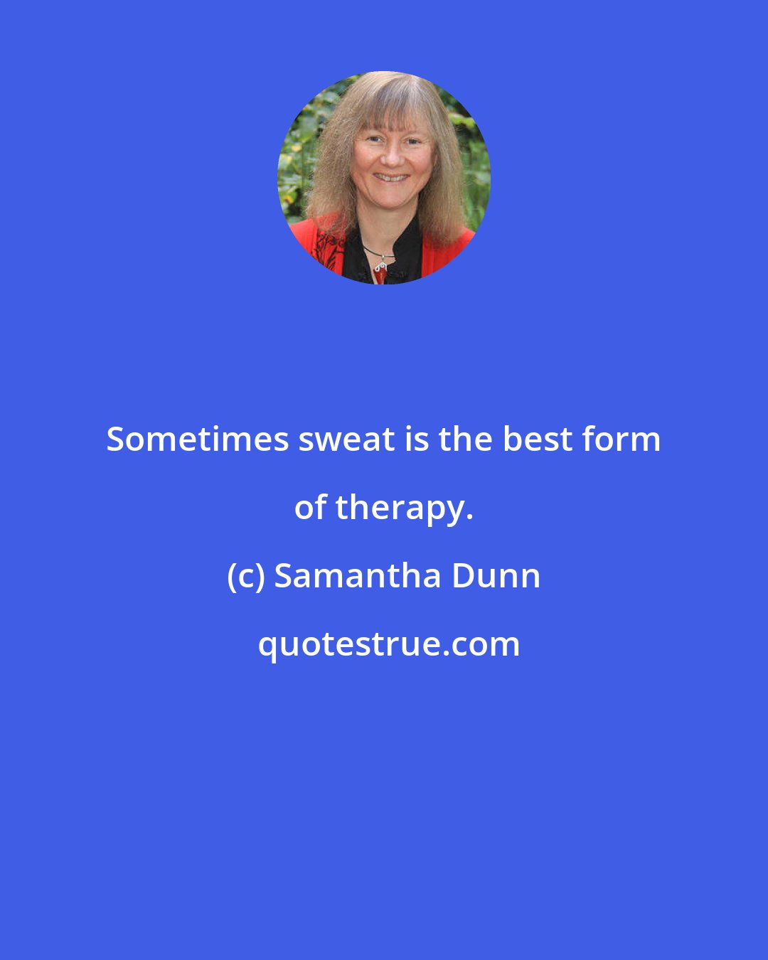 Samantha Dunn: Sometimes sweat is the best form of therapy.