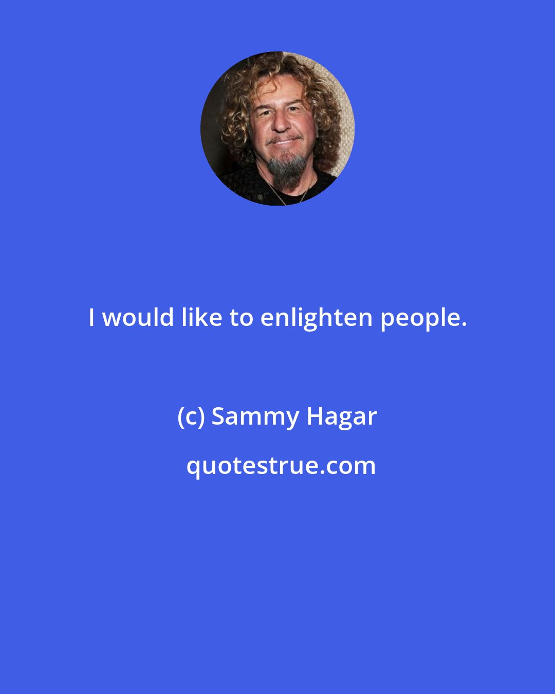 Sammy Hagar: I would like to enlighten people.