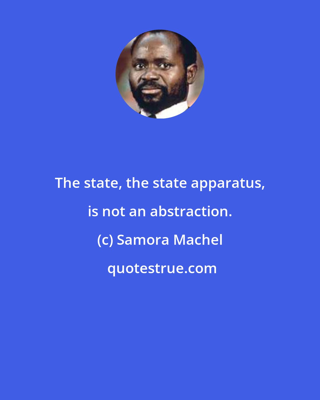 Samora Machel: The state, the state apparatus, is not an abstraction.