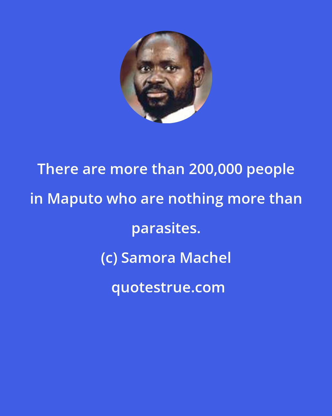 Samora Machel: There are more than 200,000 people in Maputo who are nothing more than parasites.