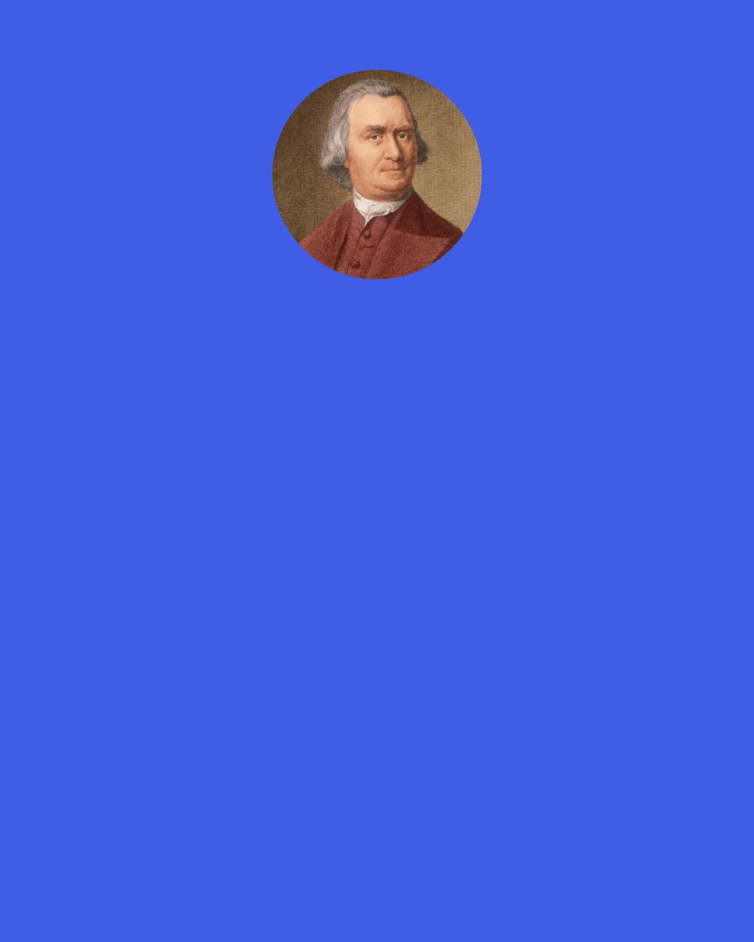 Samuel Adams: It requires time to bring honest Men to think & determine alike even in important Matters. Mankind are governed more by their feelings than by reason.