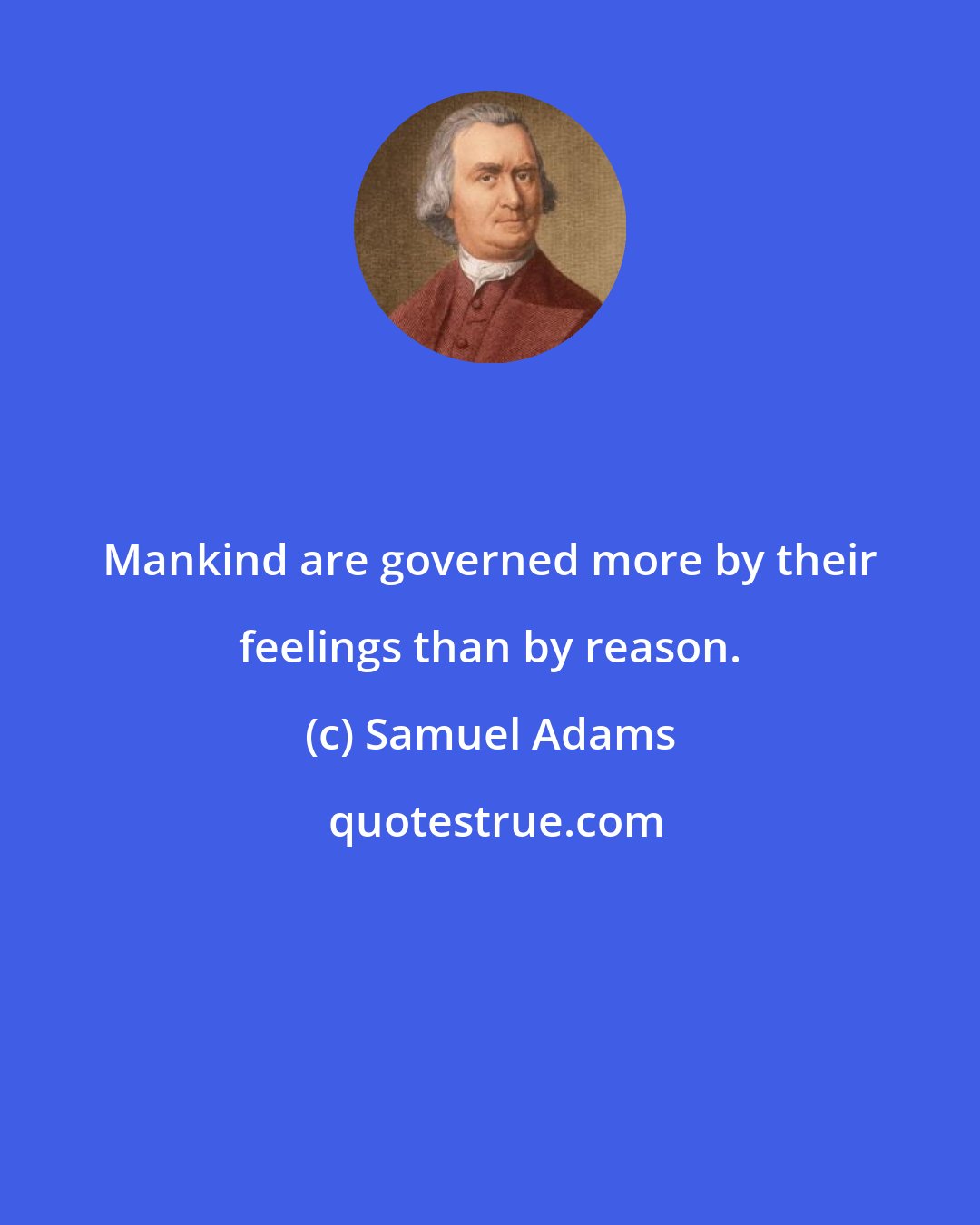 Samuel Adams: Mankind are governed more by their feelings than by reason.