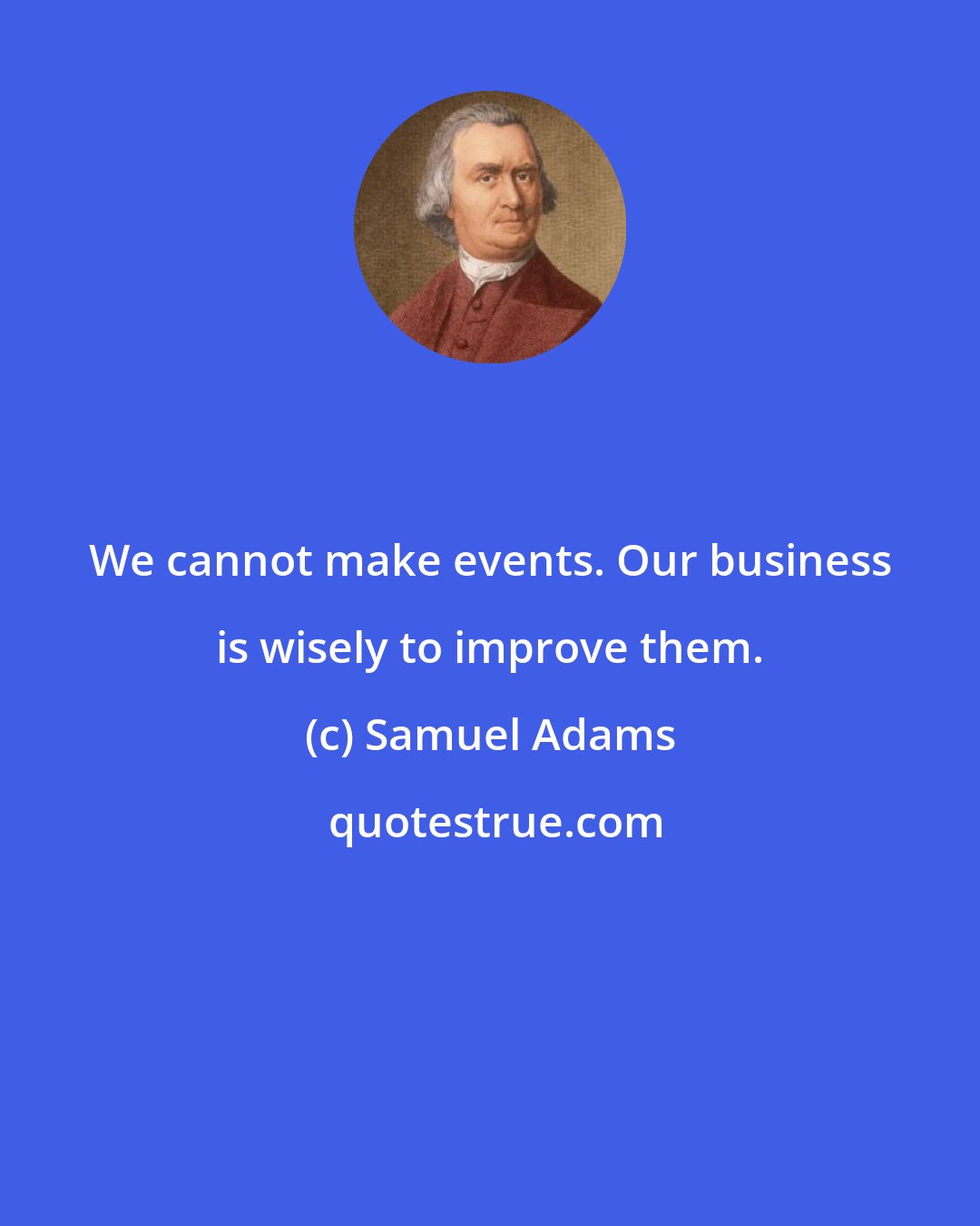 Samuel Adams: We cannot make events. Our business is wisely to improve them.