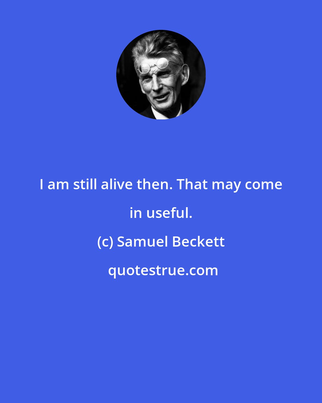 Samuel Beckett: I am still alive then. That may come in useful.