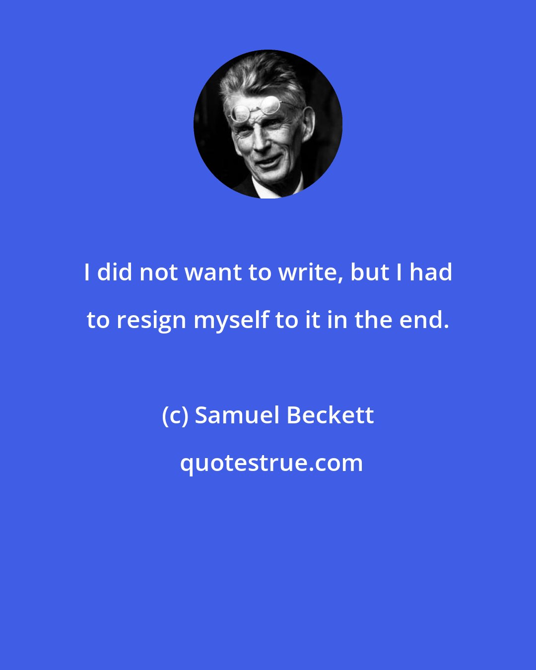 Samuel Beckett: I did not want to write, but I had to resign myself to it in the end.