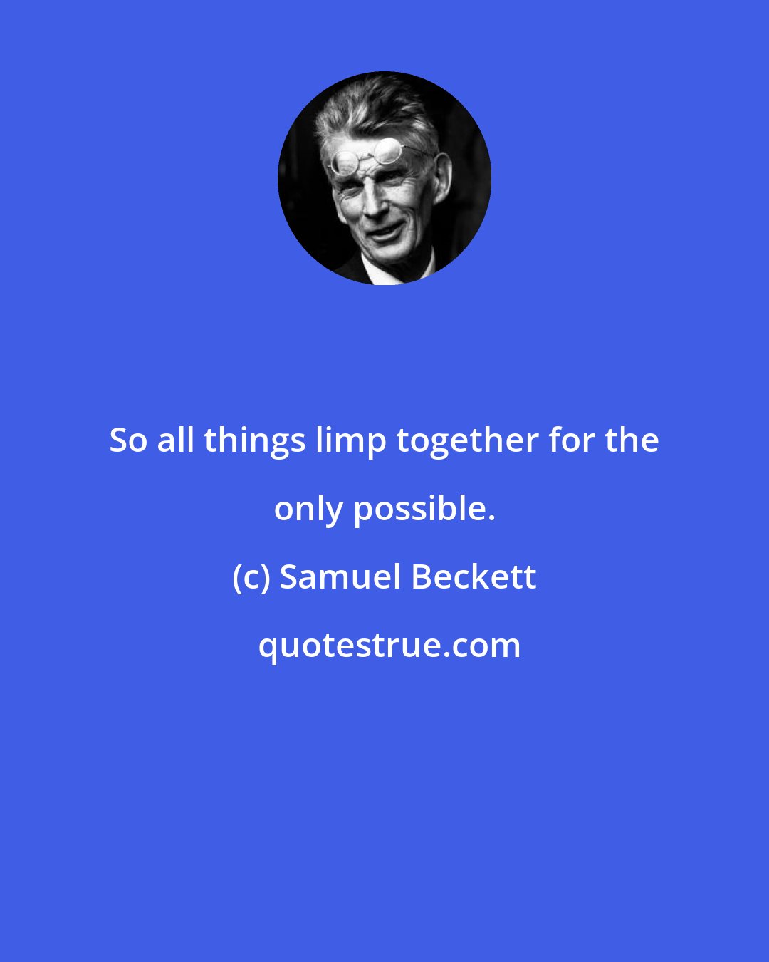 Samuel Beckett: So all things limp together for the only possible.