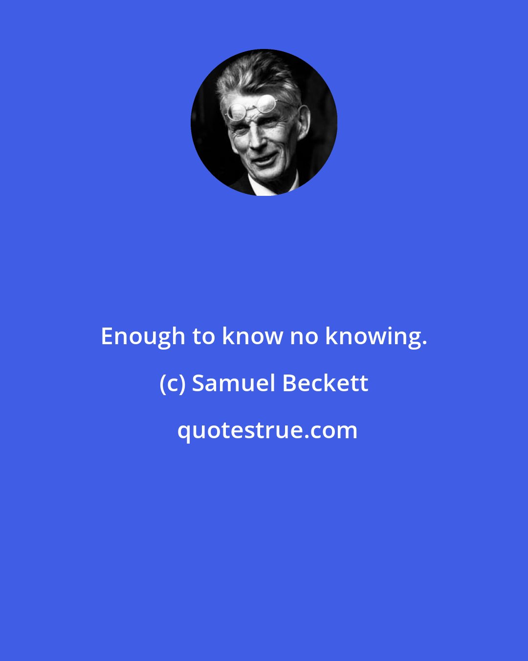 Samuel Beckett: Enough to know no knowing.